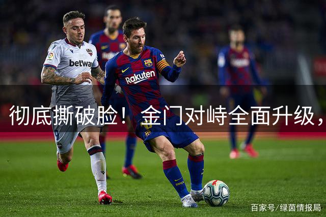 彻底撕破脸！金门对峙全面升级，赖清德高调死守，国防部绝杀反击